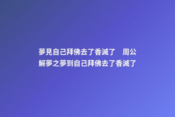 夢見自己拜佛去了香滅了　周公解夢之夢到自己拜佛去了香滅了